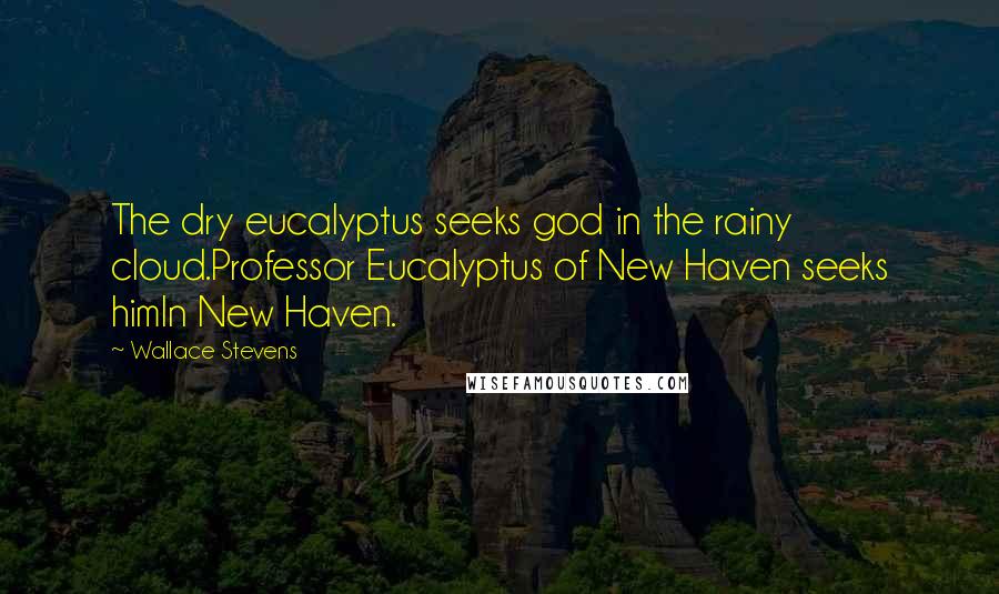 Wallace Stevens Quotes: The dry eucalyptus seeks god in the rainy cloud.Professor Eucalyptus of New Haven seeks himIn New Haven.