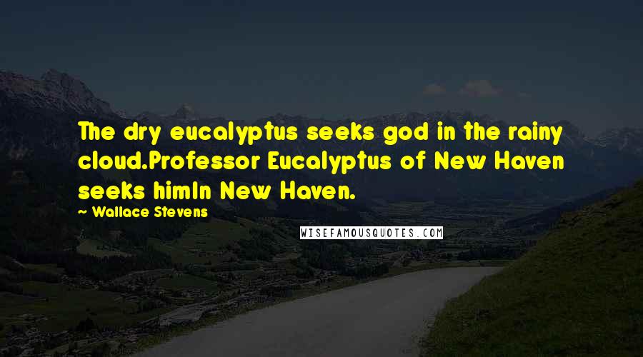 Wallace Stevens Quotes: The dry eucalyptus seeks god in the rainy cloud.Professor Eucalyptus of New Haven seeks himIn New Haven.