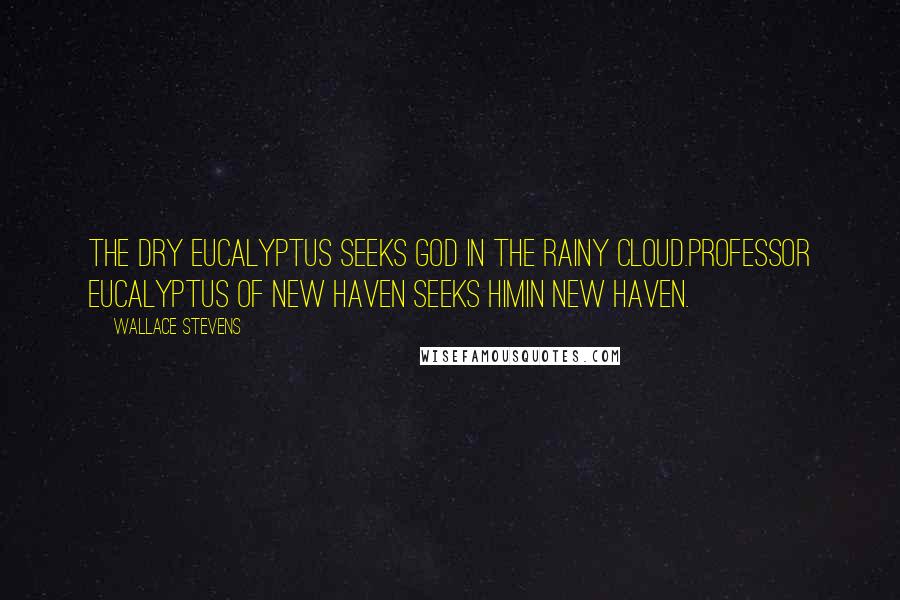 Wallace Stevens Quotes: The dry eucalyptus seeks god in the rainy cloud.Professor Eucalyptus of New Haven seeks himIn New Haven.