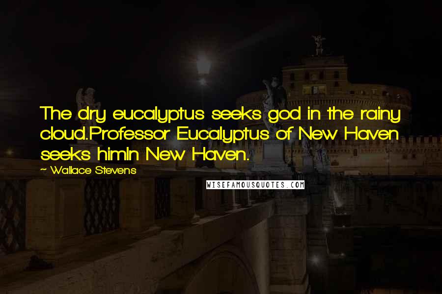 Wallace Stevens Quotes: The dry eucalyptus seeks god in the rainy cloud.Professor Eucalyptus of New Haven seeks himIn New Haven.