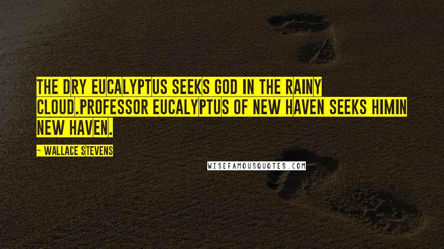 Wallace Stevens Quotes: The dry eucalyptus seeks god in the rainy cloud.Professor Eucalyptus of New Haven seeks himIn New Haven.