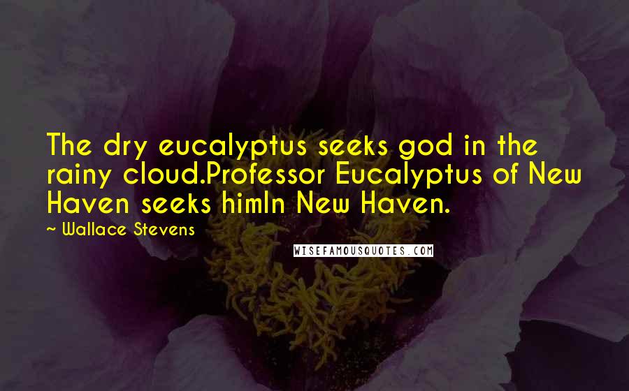 Wallace Stevens Quotes: The dry eucalyptus seeks god in the rainy cloud.Professor Eucalyptus of New Haven seeks himIn New Haven.