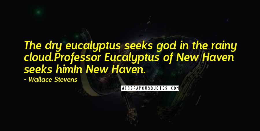 Wallace Stevens Quotes: The dry eucalyptus seeks god in the rainy cloud.Professor Eucalyptus of New Haven seeks himIn New Haven.
