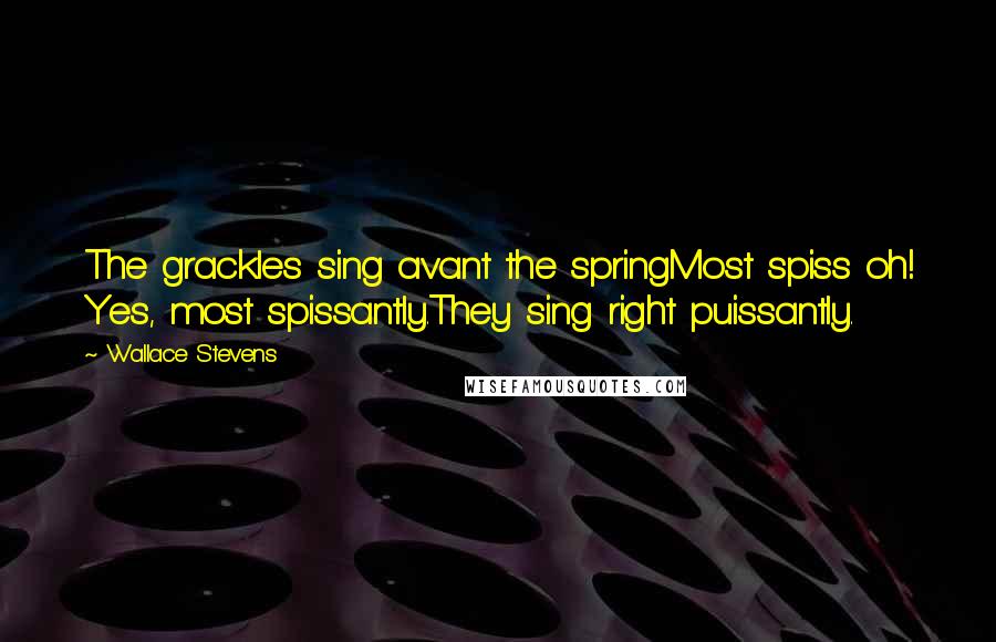 Wallace Stevens Quotes: The grackles sing avant the springMost spiss oh! Yes, most spissantly.They sing right puissantly.