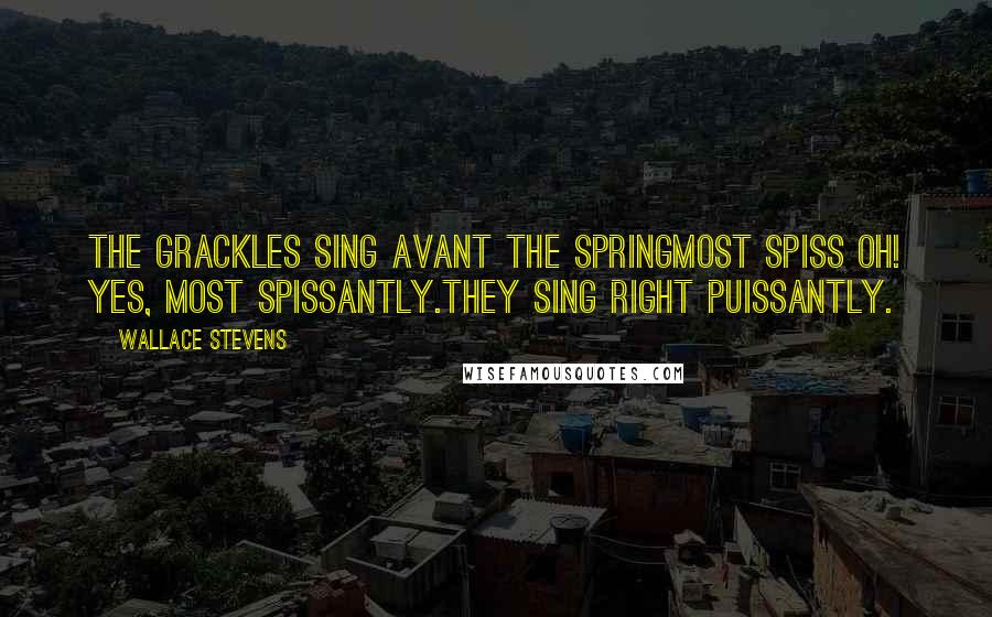 Wallace Stevens Quotes: The grackles sing avant the springMost spiss oh! Yes, most spissantly.They sing right puissantly.