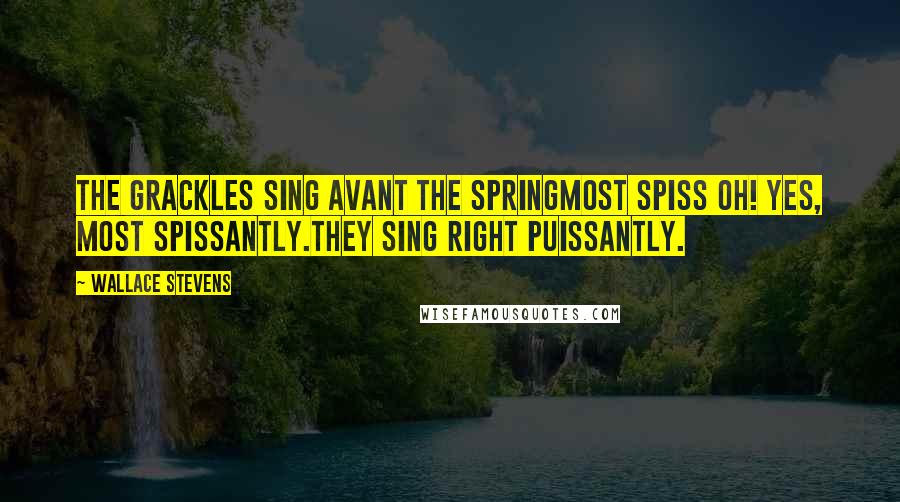 Wallace Stevens Quotes: The grackles sing avant the springMost spiss oh! Yes, most spissantly.They sing right puissantly.