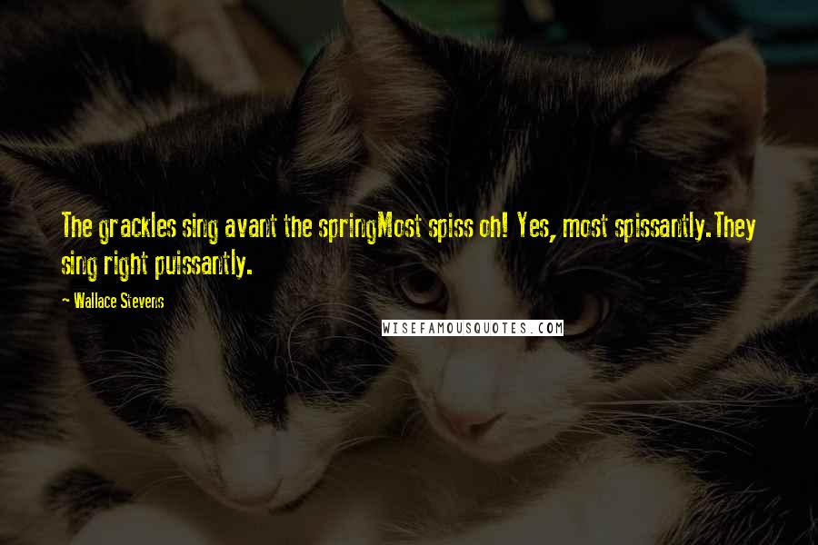 Wallace Stevens Quotes: The grackles sing avant the springMost spiss oh! Yes, most spissantly.They sing right puissantly.
