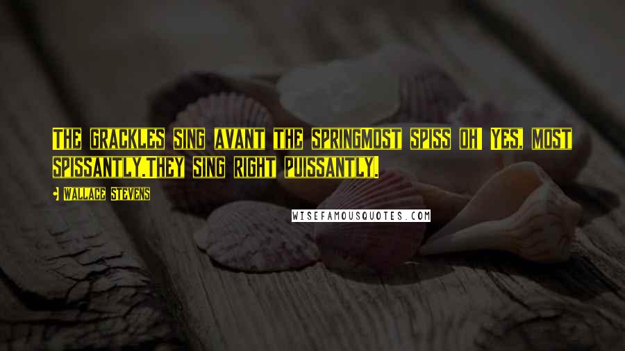 Wallace Stevens Quotes: The grackles sing avant the springMost spiss oh! Yes, most spissantly.They sing right puissantly.