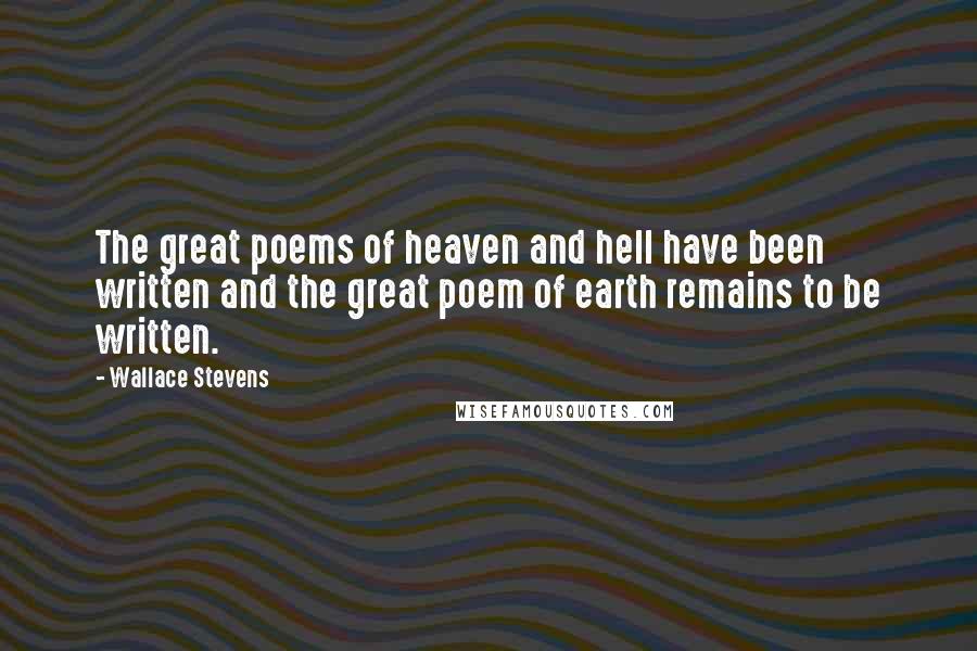 Wallace Stevens Quotes: The great poems of heaven and hell have been written and the great poem of earth remains to be written.