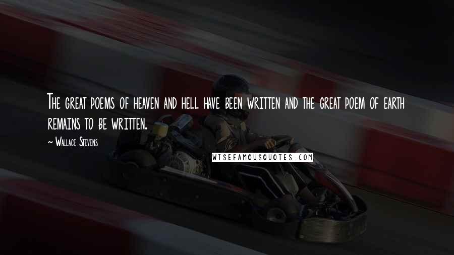 Wallace Stevens Quotes: The great poems of heaven and hell have been written and the great poem of earth remains to be written.