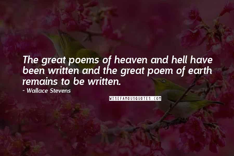 Wallace Stevens Quotes: The great poems of heaven and hell have been written and the great poem of earth remains to be written.