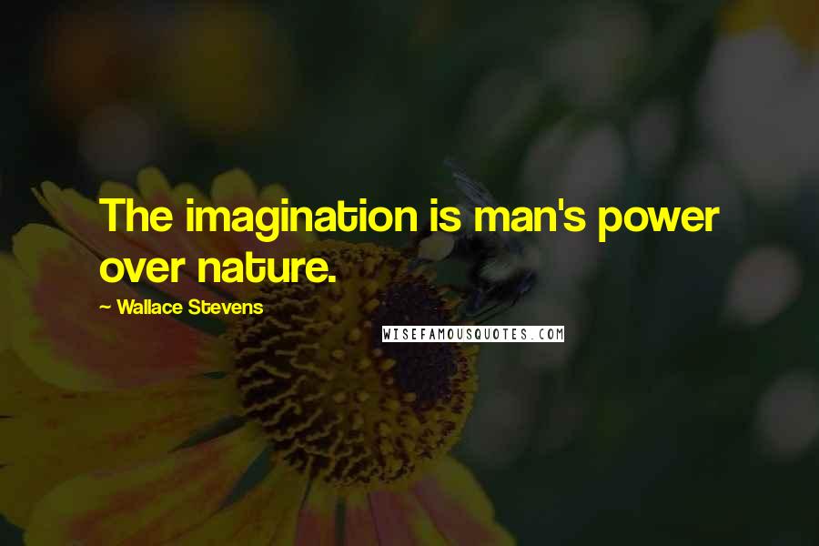 Wallace Stevens Quotes: The imagination is man's power over nature.