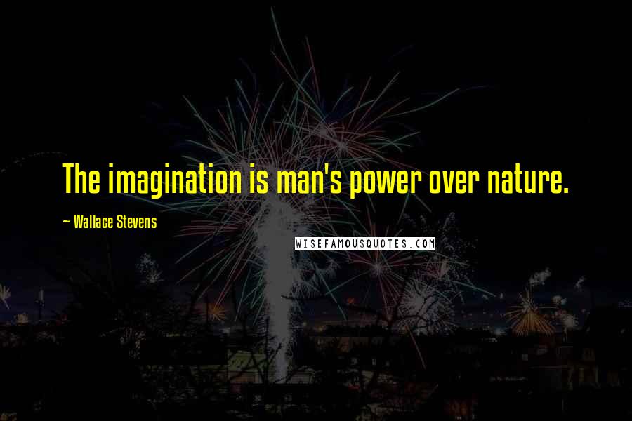 Wallace Stevens Quotes: The imagination is man's power over nature.