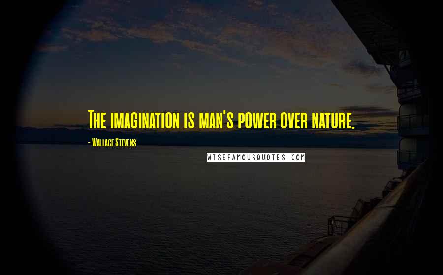 Wallace Stevens Quotes: The imagination is man's power over nature.