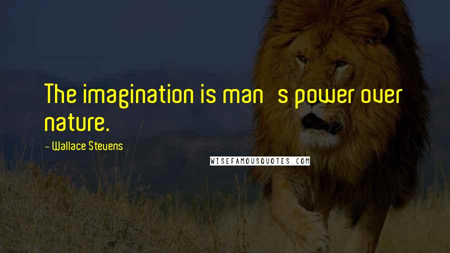 Wallace Stevens Quotes: The imagination is man's power over nature.