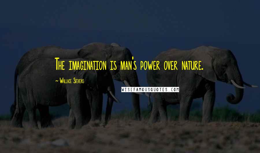 Wallace Stevens Quotes: The imagination is man's power over nature.