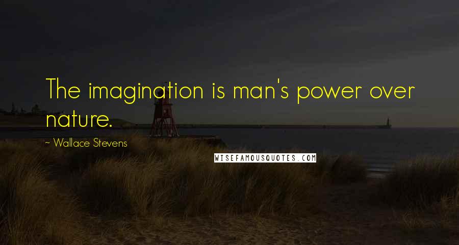 Wallace Stevens Quotes: The imagination is man's power over nature.