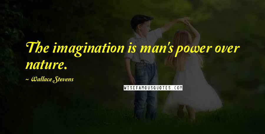 Wallace Stevens Quotes: The imagination is man's power over nature.