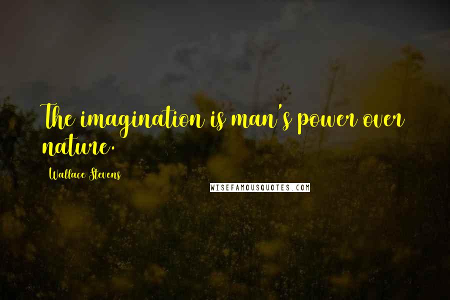 Wallace Stevens Quotes: The imagination is man's power over nature.