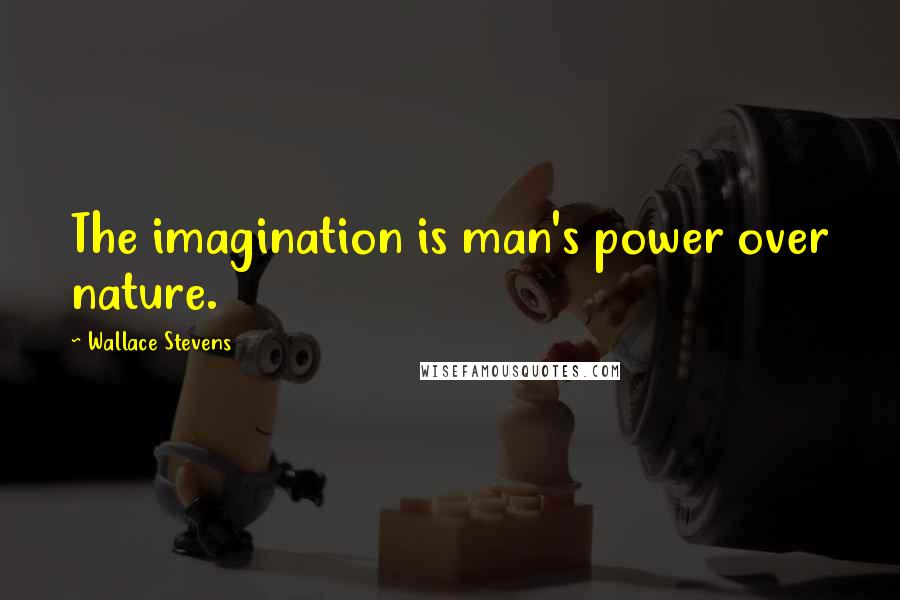 Wallace Stevens Quotes: The imagination is man's power over nature.