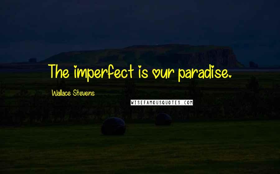 Wallace Stevens Quotes: The imperfect is our paradise.