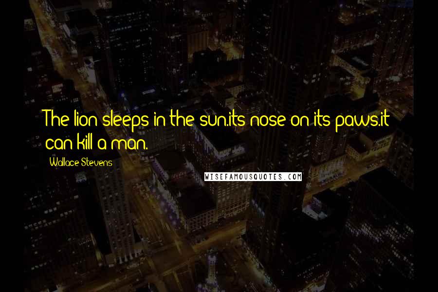 Wallace Stevens Quotes: The lion sleeps in the sun.its nose on its paws.it can kill a man.