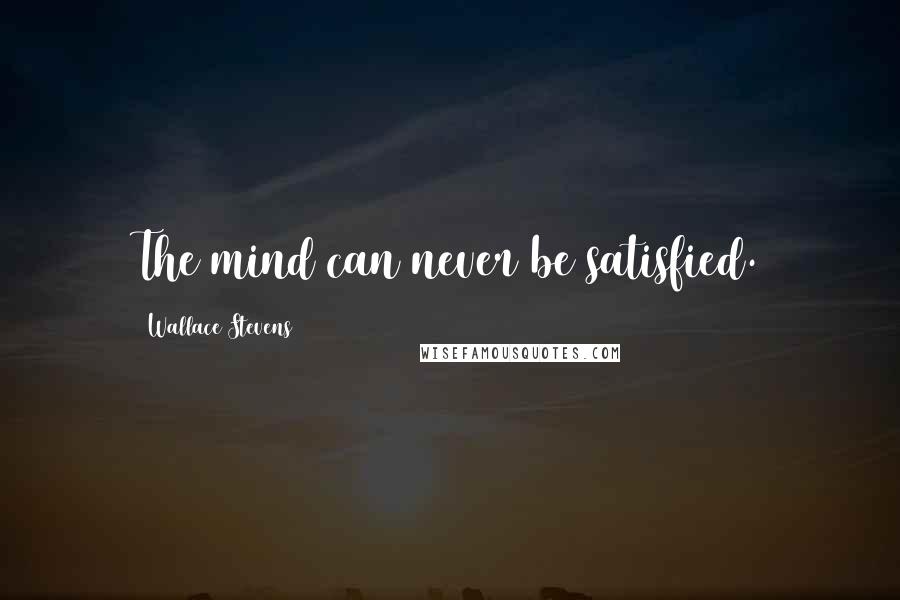 Wallace Stevens Quotes: The mind can never be satisfied.