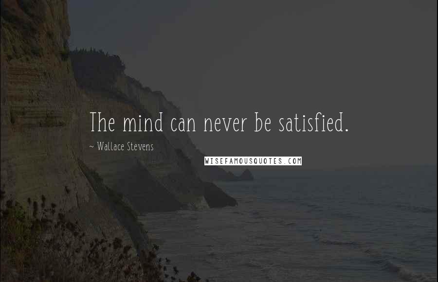 Wallace Stevens Quotes: The mind can never be satisfied.