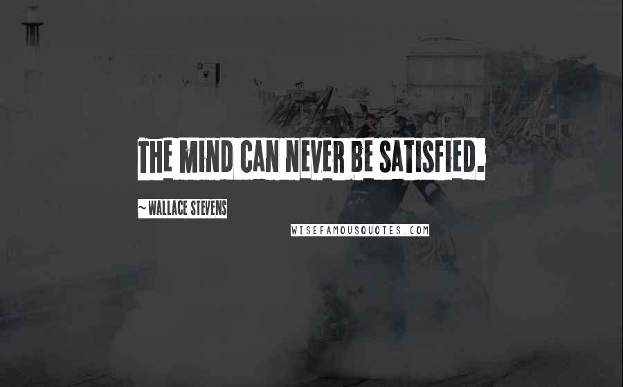 Wallace Stevens Quotes: The mind can never be satisfied.