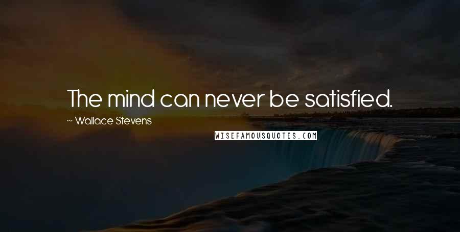 Wallace Stevens Quotes: The mind can never be satisfied.