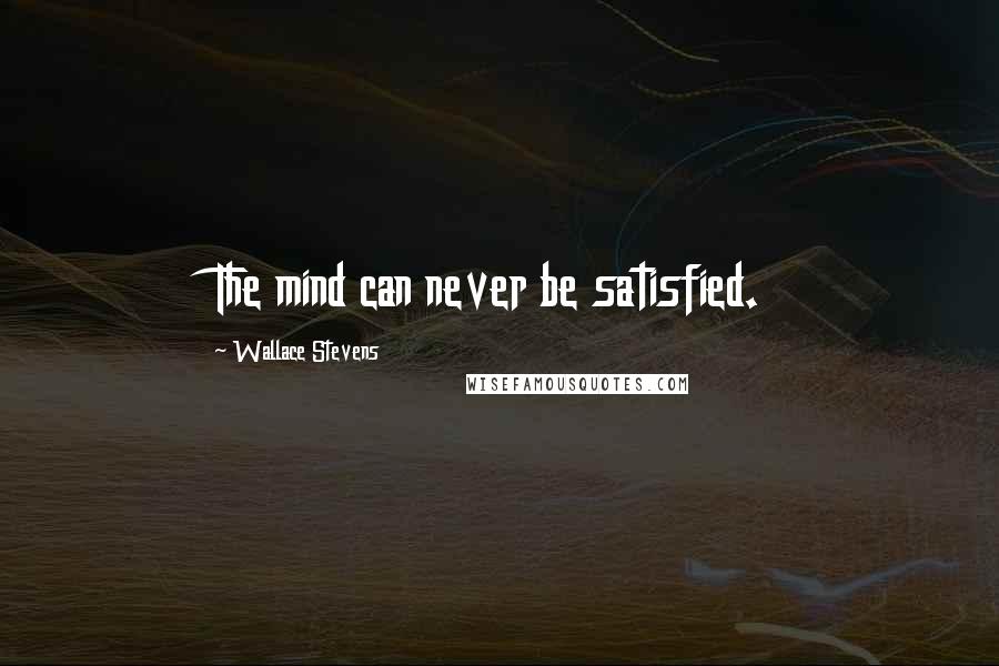 Wallace Stevens Quotes: The mind can never be satisfied.