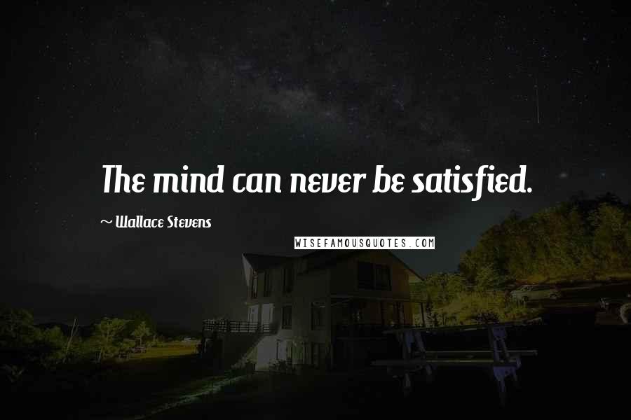 Wallace Stevens Quotes: The mind can never be satisfied.