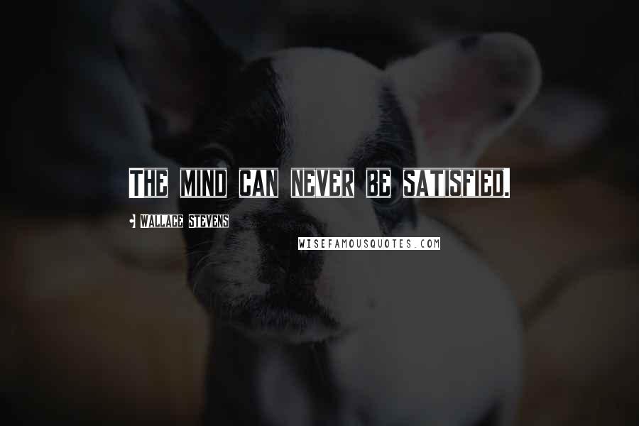 Wallace Stevens Quotes: The mind can never be satisfied.