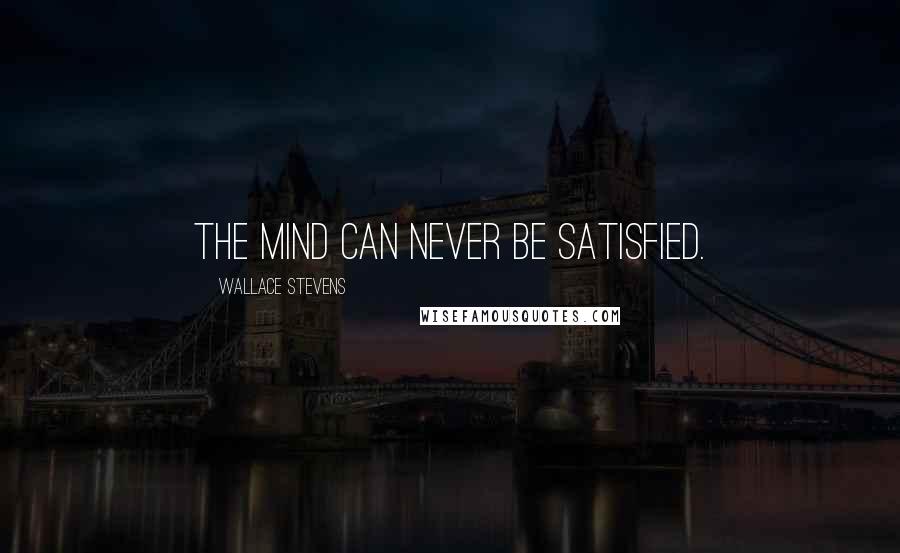 Wallace Stevens Quotes: The mind can never be satisfied.