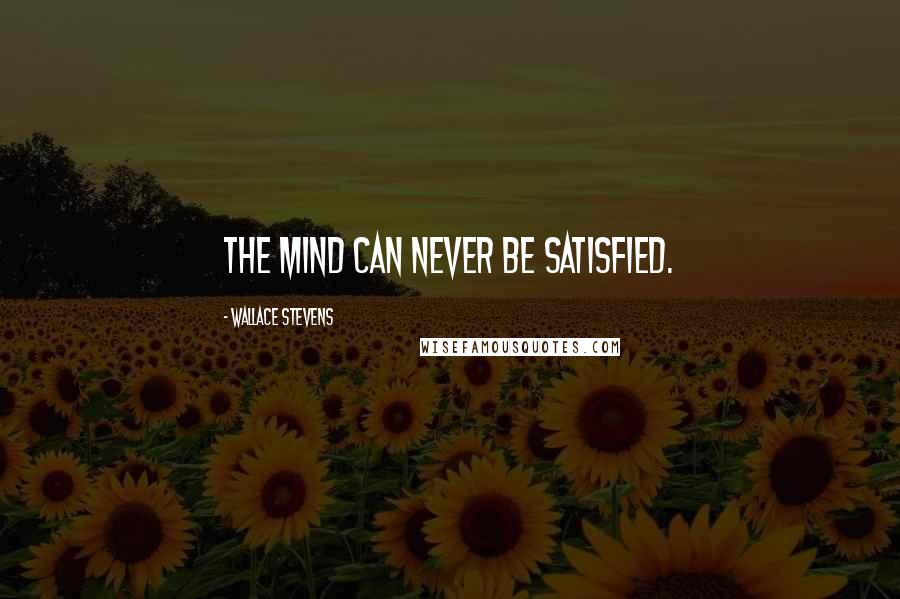 Wallace Stevens Quotes: The mind can never be satisfied.