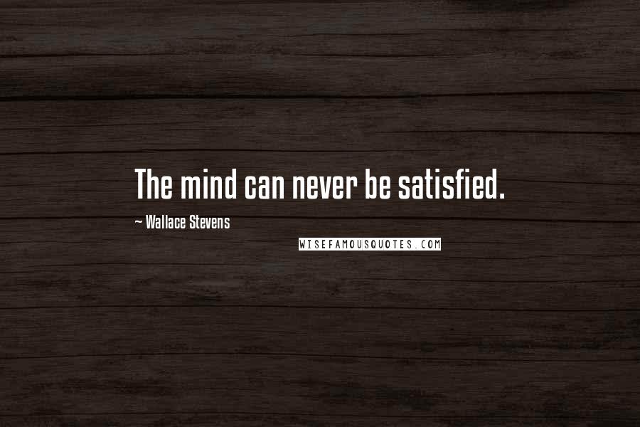 Wallace Stevens Quotes: The mind can never be satisfied.