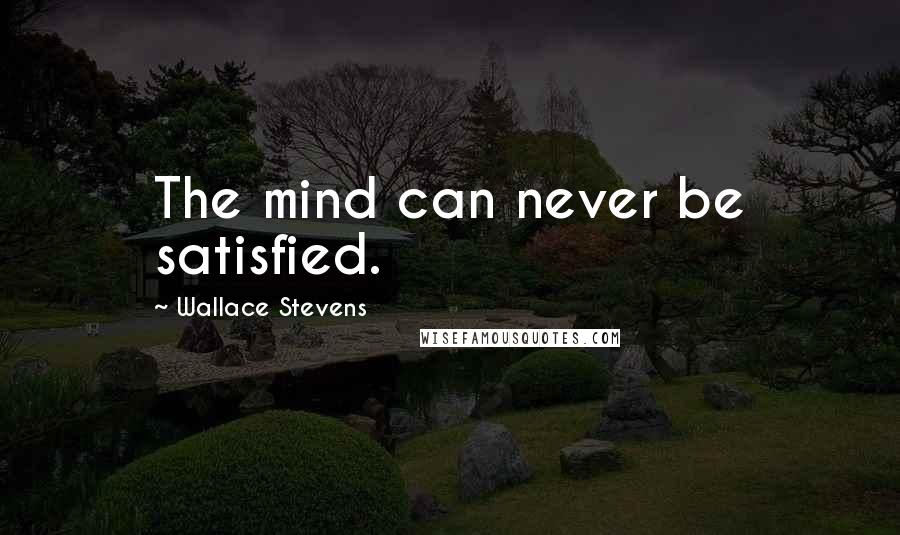 Wallace Stevens Quotes: The mind can never be satisfied.