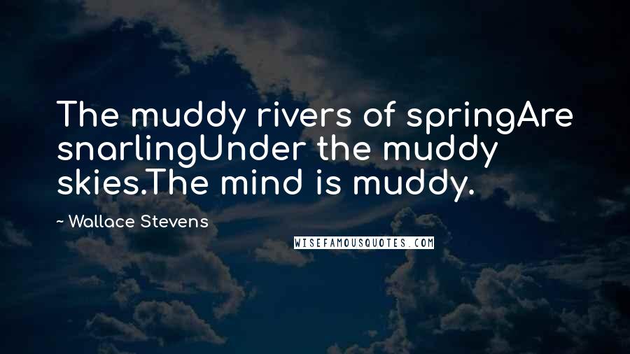 Wallace Stevens Quotes: The muddy rivers of springAre snarlingUnder the muddy skies.The mind is muddy.