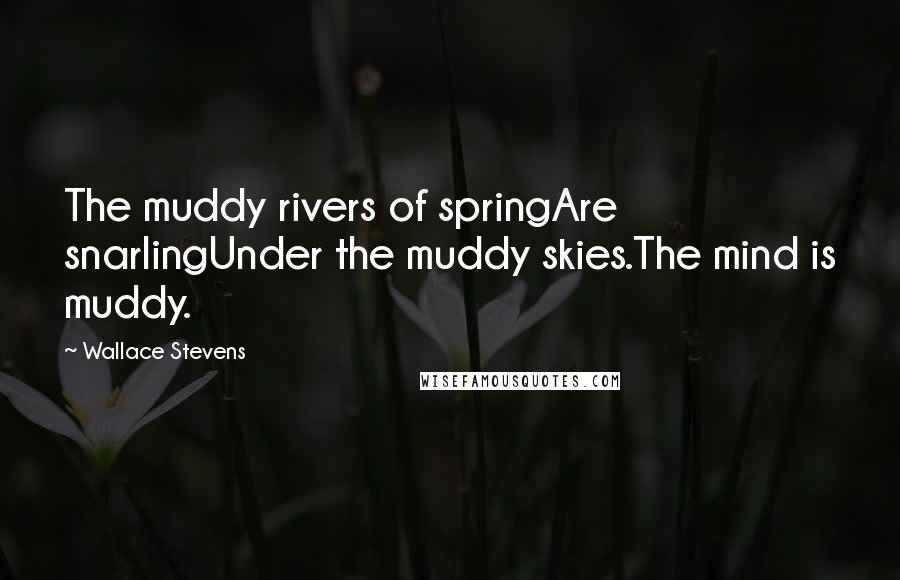 Wallace Stevens Quotes: The muddy rivers of springAre snarlingUnder the muddy skies.The mind is muddy.