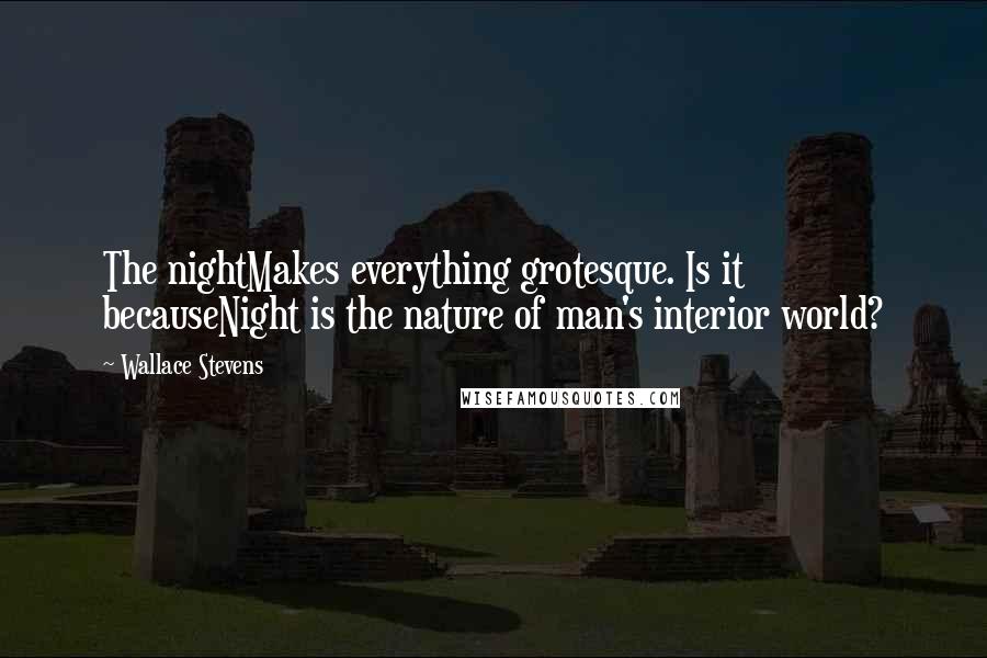 Wallace Stevens Quotes: The nightMakes everything grotesque. Is it becauseNight is the nature of man's interior world?