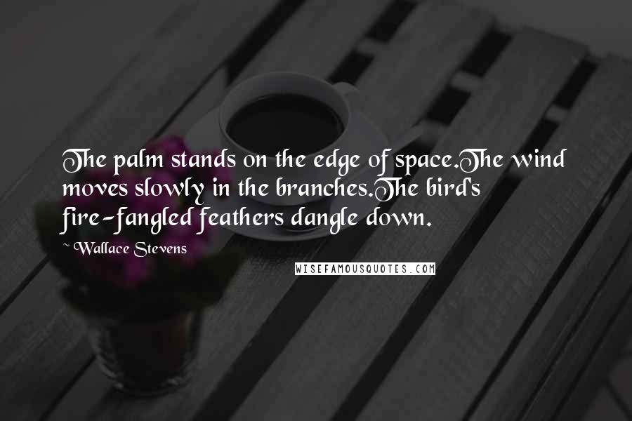 Wallace Stevens Quotes: The palm stands on the edge of space.The wind moves slowly in the branches.The bird's fire-fangled feathers dangle down.