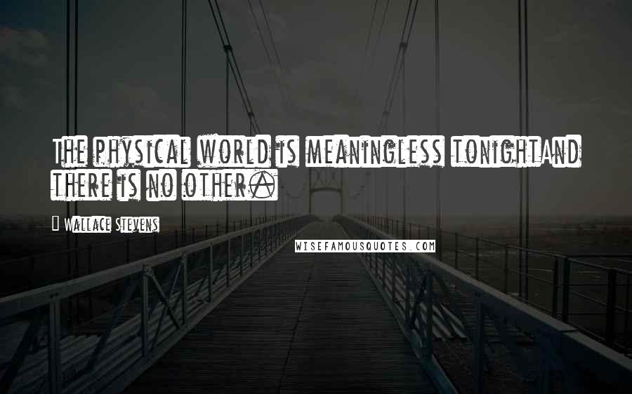 Wallace Stevens Quotes: The physical world is meaningless tonightAnd there is no other.