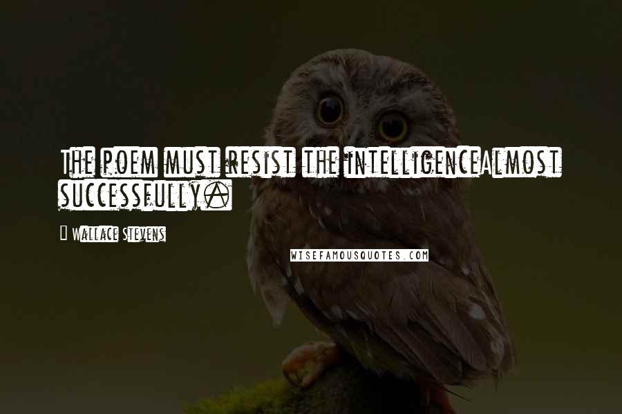 Wallace Stevens Quotes: The poem must resist the intelligenceAlmost successfully.