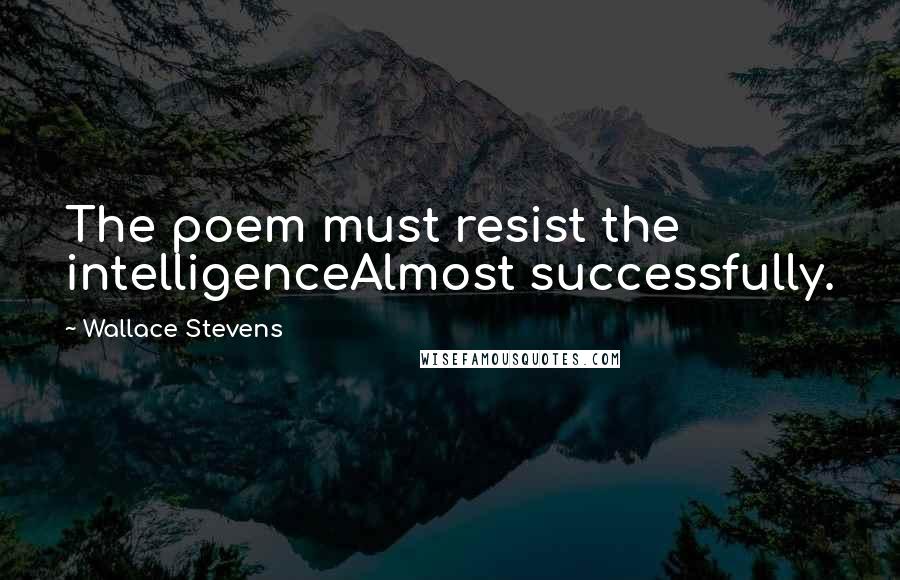 Wallace Stevens Quotes: The poem must resist the intelligenceAlmost successfully.