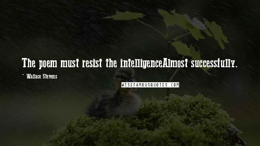 Wallace Stevens Quotes: The poem must resist the intelligenceAlmost successfully.