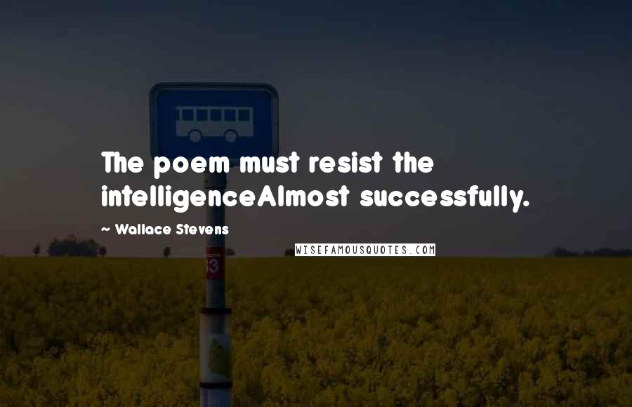 Wallace Stevens Quotes: The poem must resist the intelligenceAlmost successfully.