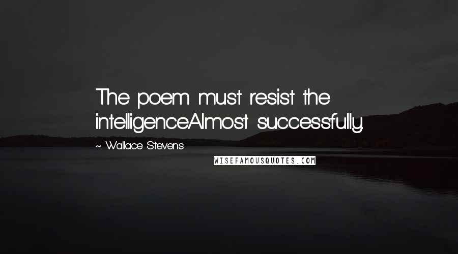 Wallace Stevens Quotes: The poem must resist the intelligenceAlmost successfully.