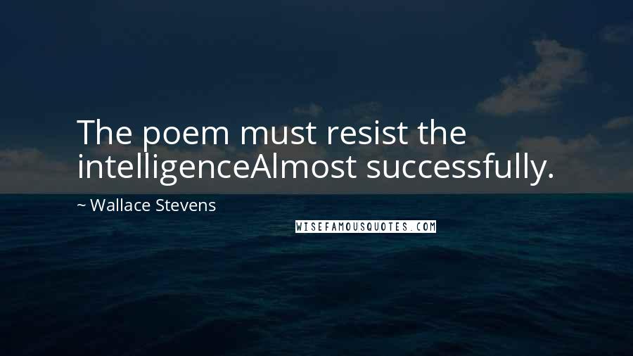 Wallace Stevens Quotes: The poem must resist the intelligenceAlmost successfully.