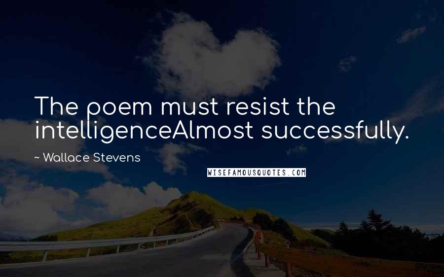 Wallace Stevens Quotes: The poem must resist the intelligenceAlmost successfully.