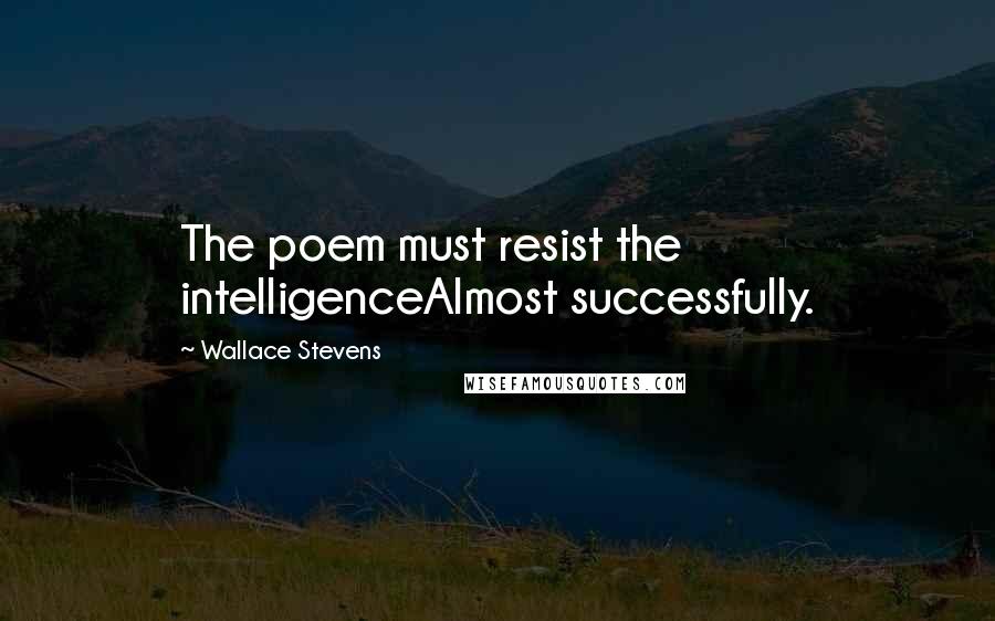 Wallace Stevens Quotes: The poem must resist the intelligenceAlmost successfully.